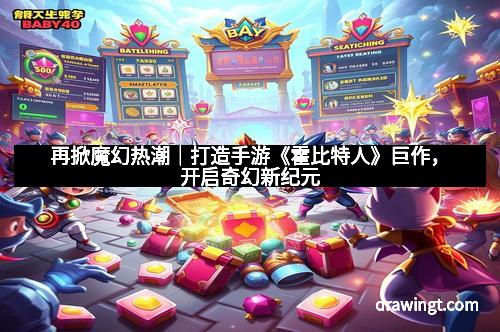 再掀魔幻热潮｜打造手游《霍比特人》巨作，开启奇幻新纪元