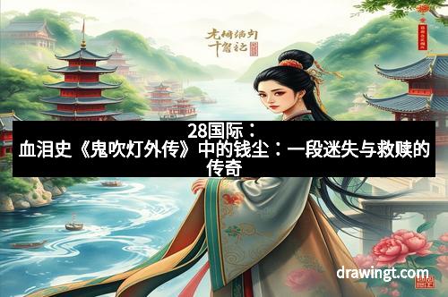 28国际：血泪史《鬼吹灯外传》中的钱尘：一段迷失与救赎的传奇